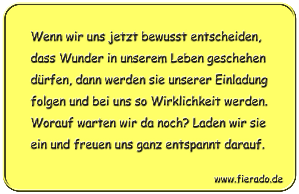 Blechschild 011: Wenn wir uns jetzt bewusst entscheiden, dass Wunder in unserem Leben geschehen dürfen, dann
          werden sie unserer Einladung folgen und bei uns so Wirklichkeit werden. Worauf warten wir da noch? Laden wir sie
          ein und freuen uns ganz entspannt darauf.