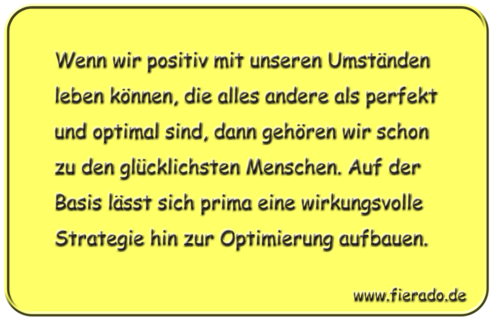 Blechschild 024: Wenn wir positiv mit unseren Umständen leben können, die alles andere als perfekt und optimal
          sind, dann gehören wir schon zu den glücklichsten Menschen. Auf der Basis lässt sich prima eine wirkungsvolle
          Strategie hin zur Optimierung aufbauen.