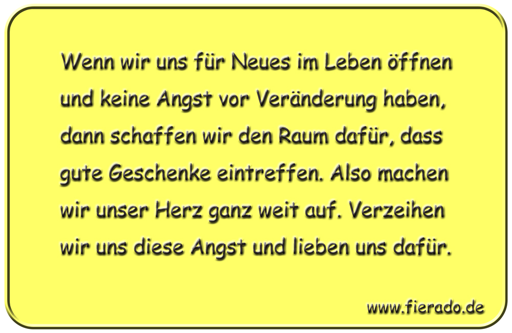 Blechschild 051: Wenn wir uns für Neues im Leben öffnen und keine Angst vor Veränderung
          haben, dann schaffen wir den Raum dafür, dass gute Geschenke eintreffen. Also machen wir unser
          Herz ganz weit auf. Verzeihen wir uns diese Angst und lieben uns dafür.