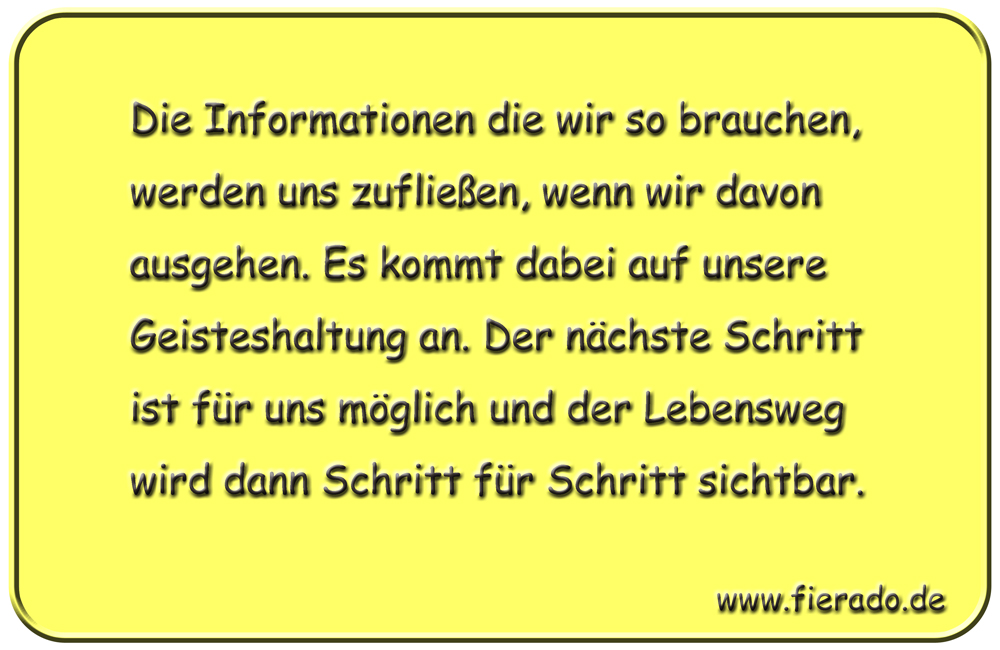 Blechschild 085: Die Informationen die wir so brauchen, werden uns zufließen, wenn wir
          davon ausgehen. Es kommt dabei auf unsere Geisteshaltung an. Der nächste Schritt ist für uns
          möglich und der Lebensweg wird dann Schritt für Schritt sichtbar.