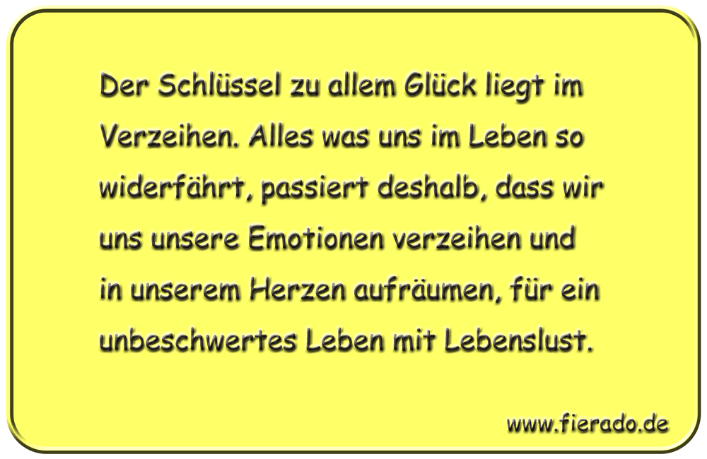 Blechschild 086: Der Schlüssel zu allem Glück liegt im Verzeihen. Alles was uns im Leben
          so widerfährt, passiert deshalb, dass wir uns unsere Emotionen verzeihen und in unserem Herzen
          aufräumen, für ein unbeschwertes Leben mit Lebenslust.