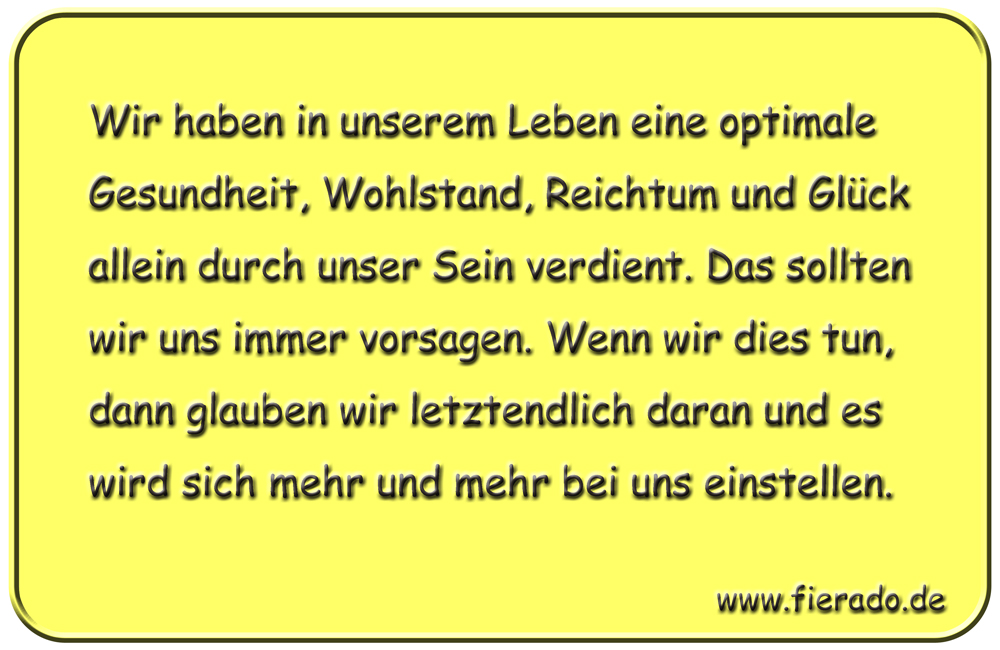 Blechschild 107: Wir haben in unserem Leben eine optimale Gesundheit, Wohlstand, Reichtum und
          Glück allein durch unser Sein verdient. Das sollten wir uns immer vorsagen. Wenn wir dies tun, dann
          glauben wir letztendlich daran und es wird sich mehr und mehr bei uns einstellen.
