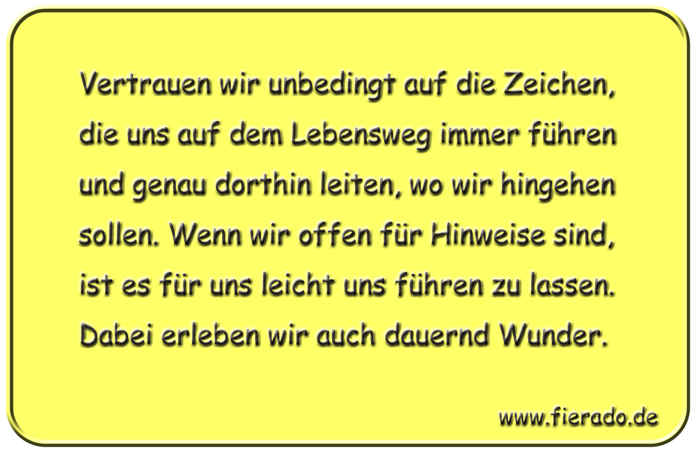 Blechschild 182: Vertrauen wir unbedingt auf die Zeichen, die uns auf dem Lebensweg immer führen
          und genau dorthin leiten, wo wir hingehen sollen. Wenn wir offen für Hinweise sind, ist es für uns
          leicht uns führen zu lassen. Dabei erleben wir auch dauernd Wunder.