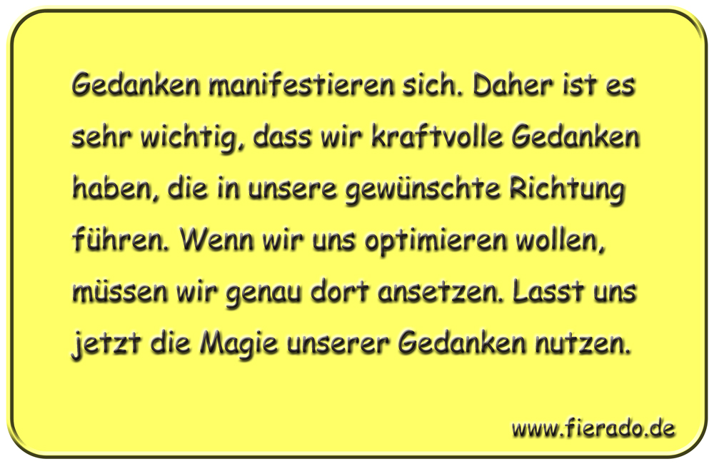 Blechschild 234: Gedanken manifestieren sich. Daher ist es sehr wichtig, dass wir kraftvolle Gedanken
          haben, die in unsere gewünschte Richtung führen. Wenn wir uns optimieren wollen, müssen wir genau dort
          ansetzen. Lasst uns jetzt die Magie unserer Gedanken nutzen.