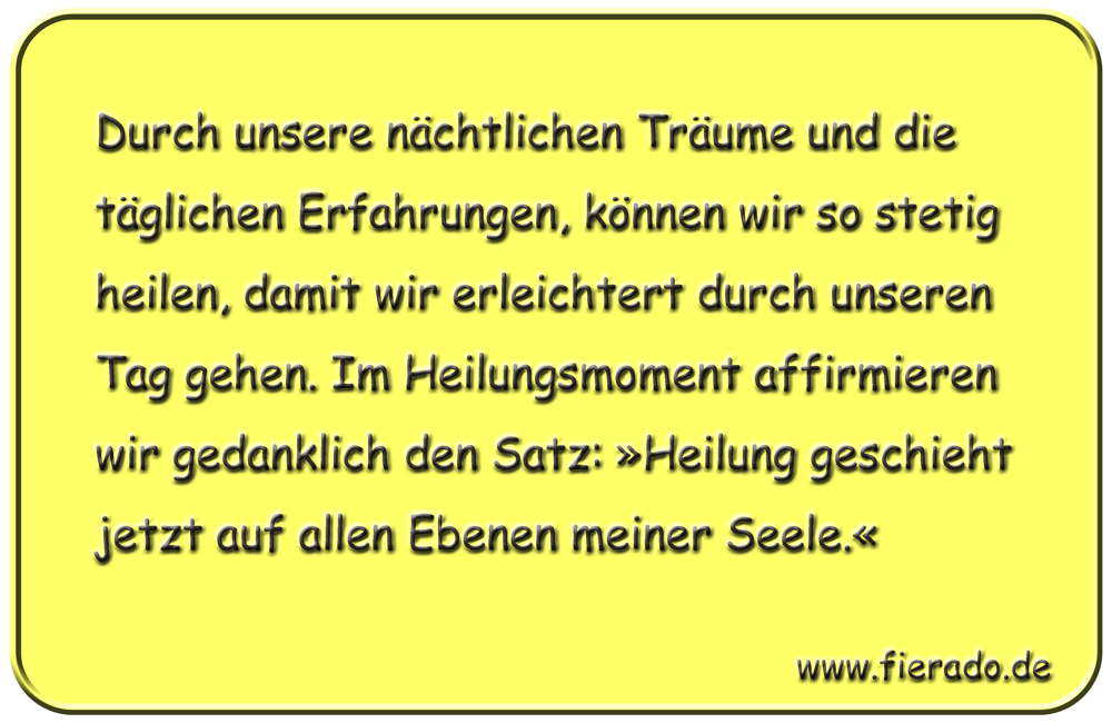 Blechschild 277: Durch unsere nächtlichen Träume und die täglichen Erfahrungen, können wir so stetig
          heilen, damit wir erleichtert durch unseren Tag gehen. Im Heilungsmoment affirmieren wir gedanklich den
          Satz: »Heilung geschieht jetzt auf allen Ebenen meiner Seele.«