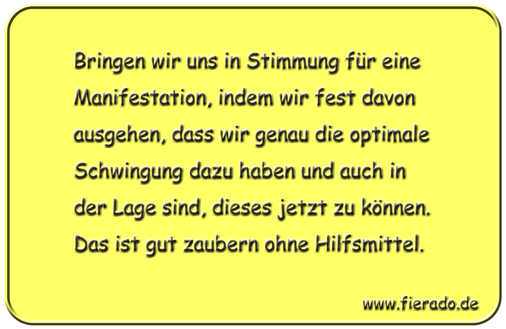 Blechschild 286: Bringen wir uns in Stimmung für eine Manifestation, indem wir fest davon ausgehen, dass
          wir genau die optimale Schwingung dazu haben und auch in der Lage sind, dieses jetzt zu können. Das ist gut
          zaubern ohne Hilfsmittel.