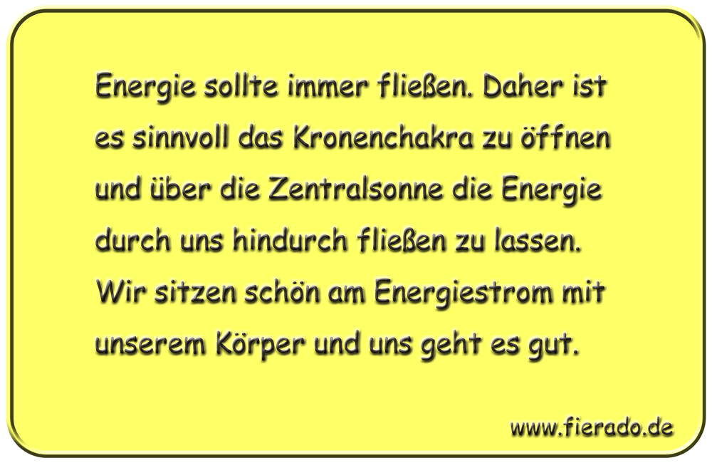Blechschild 287: Energie sollte immer fließen. Daher ist es sinnvoll das Kronenchakra zu öffnen und über
          die Zentralsonne die Energie durch uns hindurch fließen zu lassen. Wir sitzen schön am Energiestrom mit
          unserem Körper und uns geht es gut.