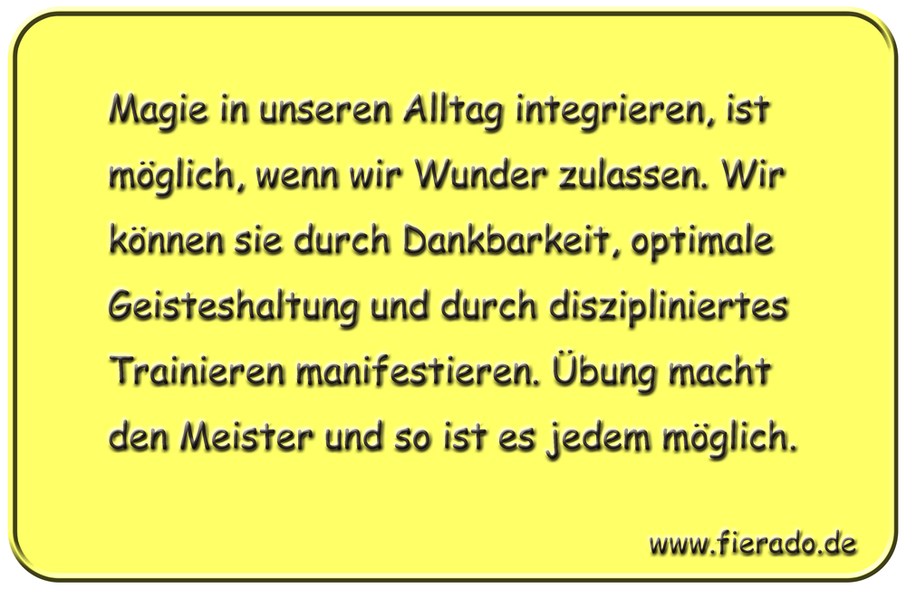 Blechschild 300: Magie in unseren Alltag integrieren, ist möglich, wenn wir Wunder zulassen. Wir
          können sie durch Dankbarkeit, optimale Geisteshaltung und durch diszipliniertes Trainieren manifestieren.
          Übung macht den Meister und so ist es jedem möglich.