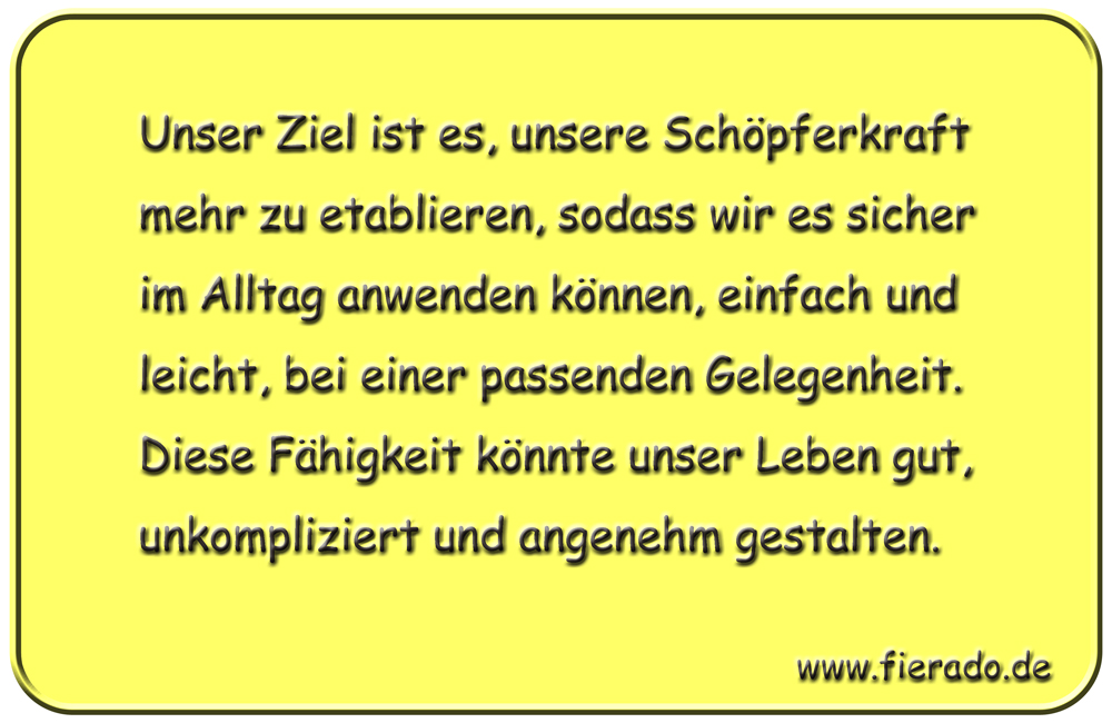 Blechschild 303: Unser Ziel ist es, unsere Schöpferkraft mehr zu etablieren, sodass wir es sicher im
          Alltag anwenden können, einfach und leicht, bei einer passenden Gelegenheit. Diese Fähigkeit könnte unser
          Leben gut, unkompliziert und angenehm gestalten.
